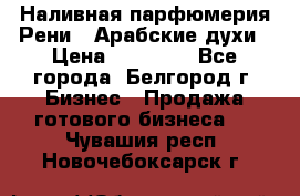 Наливная парфюмерия Рени . Арабские духи › Цена ­ 28 000 - Все города, Белгород г. Бизнес » Продажа готового бизнеса   . Чувашия респ.,Новочебоксарск г.